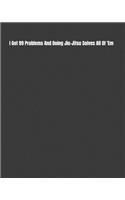 I Got 99 Problems And Doing Jiu-Jitsu Solves All Of 'Em: Weekly Monthly Goals, Nutrition, Competition Tracker, & Notes