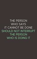 The Person Who Says It Cannot Be Done Should Not Interrupt The Person Who Is Doing It: A Blank Lined Journal Notebook for Team Member, Teammate, CEO, Director, Boss, Manager, Leader, Employee, Coworker, Colleague and Friends