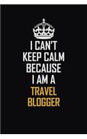 I Can't Keep Calm Because I Am A Travel blogger: Motivational Career Pride Quote 6x9 Blank Lined Job Inspirational Notebook Journal