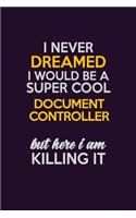 I Never Dreamed I Would Be A Super cool Document Controller But Here I Am Killing It: Career journal, notebook and writing journal for encouraging men, women and kids. A framework for building your career.