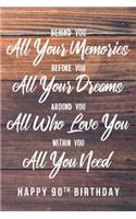 Behind You All Your Memories. Before You All Your Dreams. Around You All Who Love You. Within You All You Need. Happy 90th Birthday: 6x9" Dot Bullet Notebook/Journal 90th Birthday Gift Idea For Girls, Women
