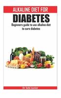 Alkaline Diet for Diabetes: Beginners guide to use alkaline diet to cure diabetes