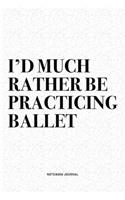 I'd Much Rather Be Practicing Ballet: A 6x9 Inch Diary Notebook Journal With A Bold Text Font Slogan On A Matte Cover and 120 Blank Lined Pages Makes A Great Alternative To A Card