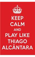 Keep Calm and Play Like Thiago Alc