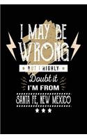 I May Be Wrong But I Highly Doubt It I'm From Santa Fe, New Mexico