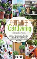 Container Vegetable Gardening For Beginners: Dress up your garden with these ideas for gorgeous planters full of flowers, veggies, berries and more...