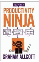 How to be a Productivity Ninja: Worry Less, Achieve More and Love What You Do(Productivity Ninja)