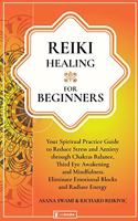 Reiki Healing for Beginners: Your Practical Spiritual Guide to Reduce Stress and Anxiety through the Balance of Chakras, Third Eye Awakening and Mindfulness. Eliminate Emotional