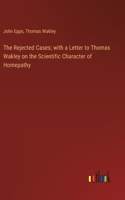 Rejected Cases; with a Letter to Thomas Wakley on the Scientific Character of Homepathy