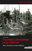Durchhalten Und Überleben an Der Westfront: Raum Und Körper Im Ersten Weltkrieg(10 Zeitalter Der Weltkriege)