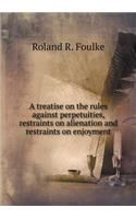 A Treatise on the Rules Against Perpetuities, Restraints on Alienation and Restraints on Enjoyment