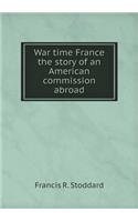 War Time France the Story of an American Commission Abroad
