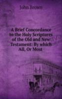 Brief Concordance to the Holy Scriptures of the Old and New Testament