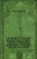 Is the Bible Divine?: A Six Nights' Discussion Between Mr. Charles Bradlaugh, of London, (Editor of the National Reformer,) and Mr. Robert Roberts, of . Lectures) . June 13Th, 14Th, 15Th, 20