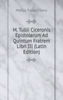 M. Tullii Ciceronis Epistolarum Ad Quintum Fratrem Libri III (Latin Edition)