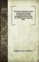 fowler in Ireland; or, Notes on the haunts and habits of wildfowl and seafowl including instructions in the art of shooting and capturing them