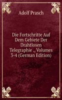 Die Fortschritte Auf Dem Gebiete Der Drahtlosen Telegraphie ., Volumes 3-4 (German Edition)