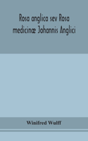 Rosa anglica sev Rosa medicinæ Johannis Anglici