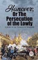 Hanover; Or The Persecution of the Lowly A Story of the Wilmington Massacre