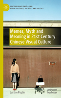 Memes, Myth and Meaning in 21st Century Chinese Visual Culture: (Contemporary East Asian Visual Cultures, Societies and Politics)