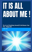 It Is All About ME: The Art of Prioritizing Yourself To Re-discover Your True, Happy Self
