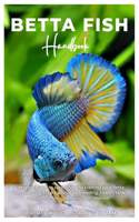 BETTA FISH Handbook: A detailed guide to caring for and training your Betta fish, featuring expert advice on breeding, health, tank mates, nutrition, behavior, and beyon