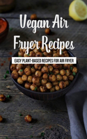 Vegan Air Fryer Recipes: Easy Plant-Based Recipes For Air Fryer: Vegan Air Fryer Recipes To Fry