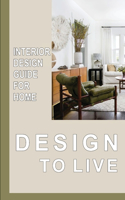 Design To Live: Interior Design Guide For Home: Design Ideas For Interior