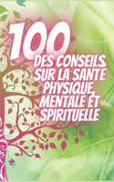 100 Des Conseils Sur La Santé Physique, Mentale Et Spirituelle: De puissants conseils qui changeront complètement votre vie!