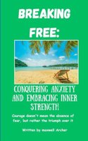 Breaking Free: Conquering Anxiety And Embracing Inner Strength