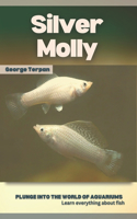 Silver Molly: Plunge into the world of aquariums, Learn everything about fish