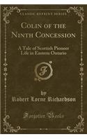 Colin of the Ninth Concession: A Tale of Scottish Pioneer Life in Eastern Ontario (Classic Reprint)