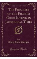 The Progress of the Pilgrim Good-Intent, in Jacobinical Times (Classic Reprint)