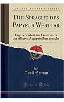 Die Sprache Des Papyrus Westcar: Eine Vorarbeit Zur Grammatik Der ï¿½lteren Aegyptischen Sprache (Classic Reprint)