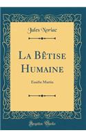 La Bï¿½tise Humaine: Eusï¿½be Martin (Classic Reprint): Eusï¿½be Martin (Classic Reprint)