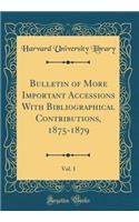 Bulletin of More Important Accessions With Bibliographical Contributions, 1875-1879, Vol. 1 (Classic Reprint)
