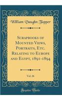 Scrapbooks of Mounted Views, Portraits, Etc. Relating to Europe and Egypt, 1891-1894, Vol. 26 (Classic Reprint)