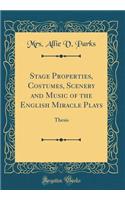 Stage Properties, Costumes, Scenery and Music of the English Miracle Plays: Thesis (Classic Reprint): Thesis (Classic Reprint)