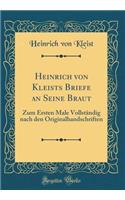 Heinrich Von Kleists Briefe an Seine Braut: Zum Ersten Male VollstÃ¤ndig Nach Den Originalhandschriften (Classic Reprint): Zum Ersten Male VollstÃ¤ndig Nach Den Originalhandschriften (Classic Reprint)