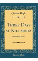 Three Days at Killarney: With Other Poems (Classic Reprint): With Other Poems (Classic Reprint)