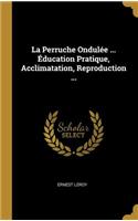 La Perruche Ondulée ... Éducation Pratique, Acclimatation, Reproduction ...