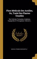 Flore Médicale Des Antilles, Ou, Traité Des Plantes Usuelles: Des Colonies Françaises, Anglaises, Espagnoles Et Portugaises, Volume 6...