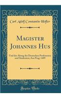 Magister Johannes Hus: Und der Abzug der Deutschen Professoren und Studenten; Aus Prag; 1409 (Classic Reprint)