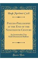 Pseudo-Philosophy at the End of the Nineteenth Century: An Irrationalist Trio Kidd Drummond Balfour (Classic Reprint)
