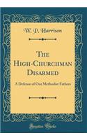 The High-Churchman Disarmed: A Defense of Our Methodist Fathers (Classic Reprint): A Defense of Our Methodist Fathers (Classic Reprint)