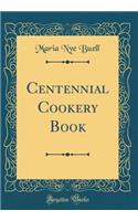 Centennial Cookery Book (Classic Reprint)