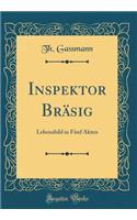 Inspektor Brï¿½sig: Lebensbild in Fï¿½nf Akten (Classic Reprint)