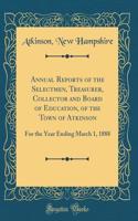 Annual Reports of the Selectmen, Treasurer, Collector and Board of Education, of the Town of Atkinson: For the Year Ending March 1, 1888 (Classic Reprint)