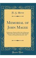Memorial of John Magee: Embracing a Sketch of His Life; A Discourse Delivered on the Anniversary of His Death; Notices of Funeral Services, &C., &C (Classic Reprint)