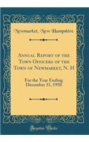Annual Report of the Town Officers of the Town of Newmarket, N. H: For the Year Ending December 31, 1950 (Classic Reprint)